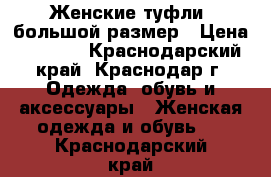 Женские туфли, большой размер › Цена ­ 1 000 - Краснодарский край, Краснодар г. Одежда, обувь и аксессуары » Женская одежда и обувь   . Краснодарский край